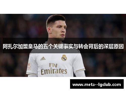 阿扎尔加盟皇马的五个关键事实与转会背后的深层原因
