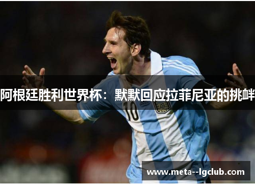 阿根廷胜利世界杯：默默回应拉菲尼亚的挑衅