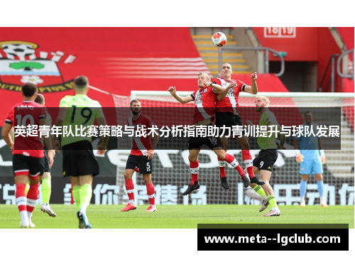英超青年队比赛策略与战术分析指南助力青训提升与球队发展