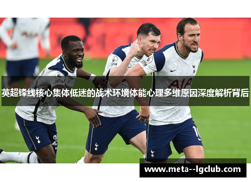 英超锋线核心集体低迷的战术环境体能心理多维原因深度解析背后