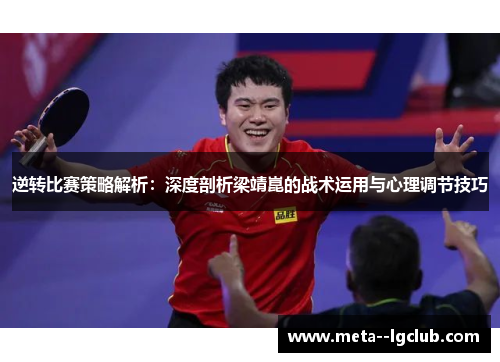 逆转比赛策略解析：深度剖析梁靖崑的战术运用与心理调节技巧