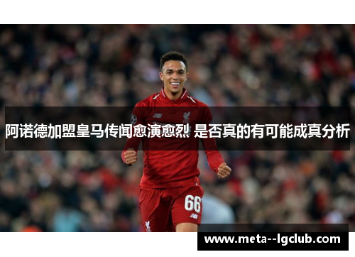 阿诺德加盟皇马传闻愈演愈烈 是否真的有可能成真分析 阿诺德加盟皇马传闻愈演愈烈 是否真的有可能成真分析