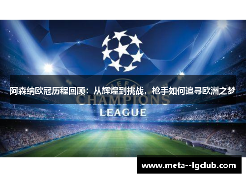 阿森纳欧冠历程回顾：从辉煌到挑战，枪手如何追寻欧洲之梦
