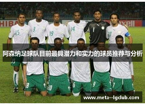 阿森纳足球队目前最具潜力和实力的球员推荐与分析