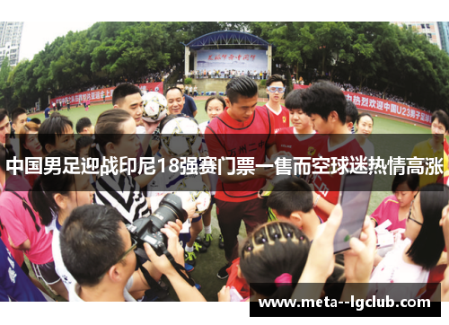 中国男足迎战印尼18强赛门票一售而空球迷热情高涨 中国男足迎战印尼18强赛门票一售而空球迷热情高涨