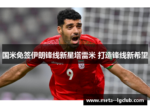 国米免签伊朗锋线新星塔雷米 打造锋线新希望