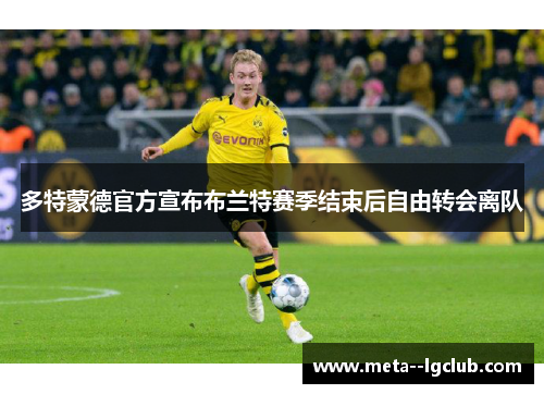 多特蒙德官方宣布布兰特赛季结束后自由转会离队 多特蒙德官方宣布布兰特赛季结束后自由转会离队