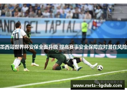 墨西哥世界杯安保全面升级 提高赛事安全保障应对潜在风险