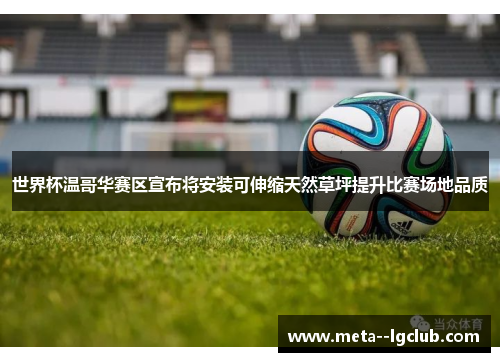 世界杯温哥华赛区宣布将安装可伸缩天然草坪提升比赛场地品质 世界杯温哥华赛区宣布将安装可伸缩天然草坪提升比赛场地品质
