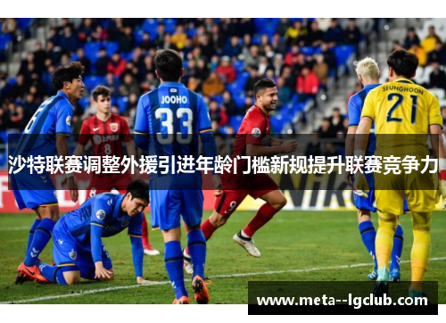 沙特联赛调整外援引进年龄门槛新规提升联赛竞争力